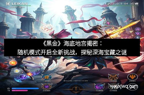 《黑金》海底地宫揭密：随机模式开启全新挑战，探秘深海宝藏之谜
