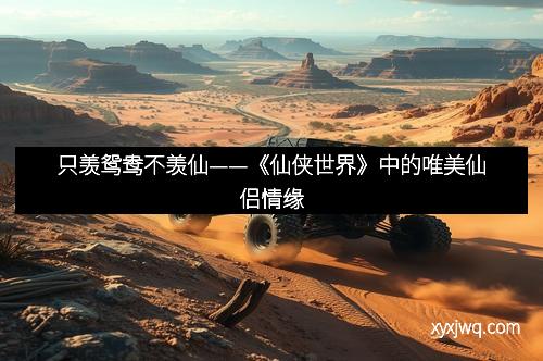 只羡鸳鸯不羡仙——《仙侠世界》中的唯美仙侣情缘